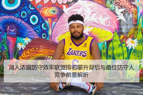 湖人浓眉防守效率联盟排名攀升背后与最佳防守人竞争前景解析