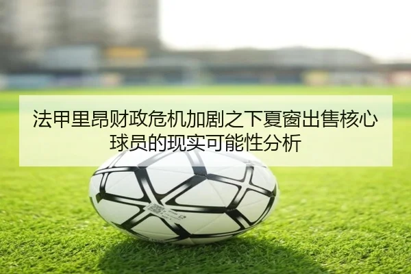 法甲里昂财政危机加剧之下夏窗出售核心球员的现实可能性分析