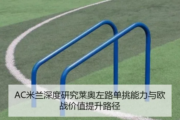 AC米兰深度研究莱奥左路单挑能力与欧战价值提升路径