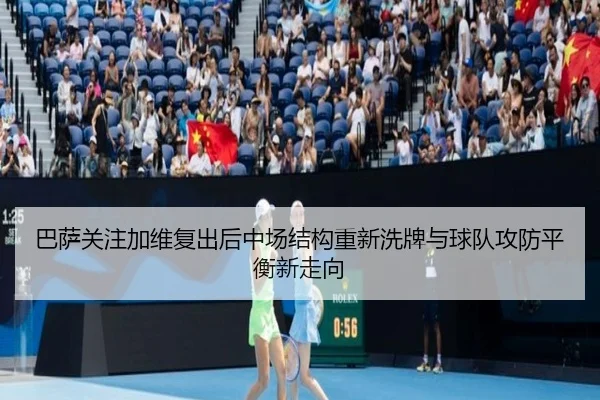 巴萨关注加维复出后中场结构重新洗牌与球队攻防平衡新走向