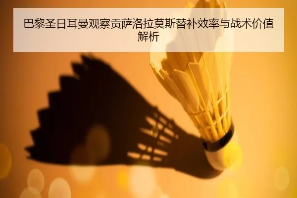 巴黎圣日耳曼观察贡萨洛拉莫斯替补效率与战术价值解析