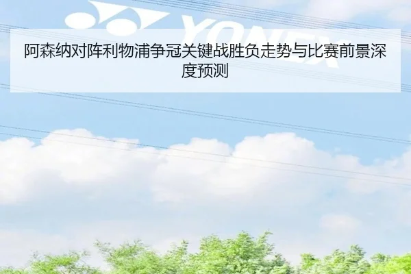 阿森纳对阵利物浦争冠关键战胜负走势与比赛前景深度预测