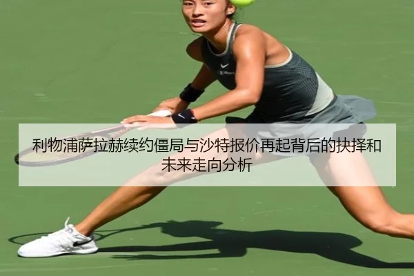 利物浦萨拉赫续约僵局与沙特报价再起背后的抉择和未来走向分析