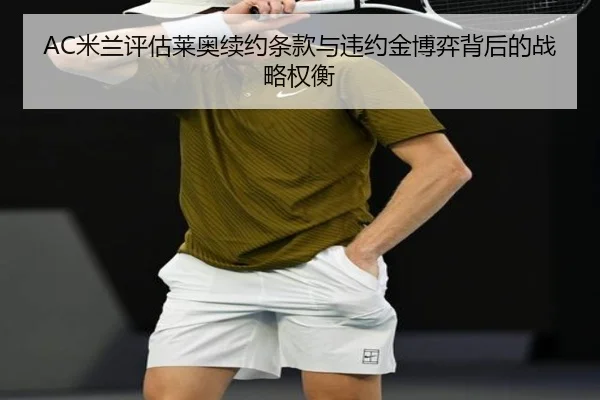 AC米兰评估莱奥续约条款与违约金博弈背后的战略权衡