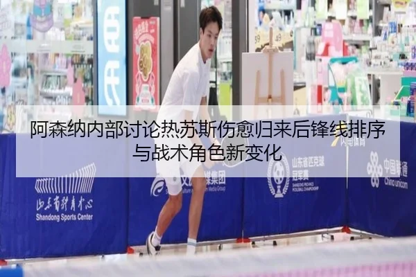 阿森纳内部讨论热苏斯伤愈归来后锋线排序与战术角色新变化