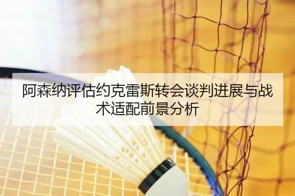 阿森纳评估约克雷斯转会谈判进展与战术适配前景分析