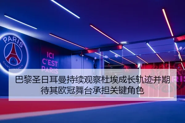 巴黎圣日耳曼持续观察杜埃成长轨迹并期待其欧冠舞台承担关键角色