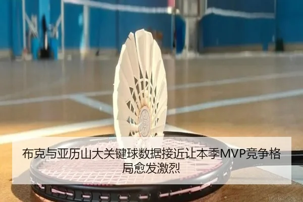 布克与亚历山大关键球数据接近让本季MVP竞争格局愈发激烈